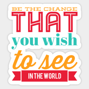 Be the change that you wish to see in the world motivational quotes on apparel Sticker